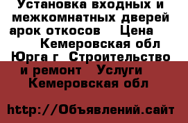 Установка входных и межкомнатных дверей,арок,откосов. › Цена ­ 1 200 - Кемеровская обл., Юрга г. Строительство и ремонт » Услуги   . Кемеровская обл.